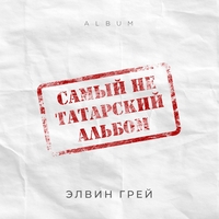 Элвин Грей - Самый не татарский альбом